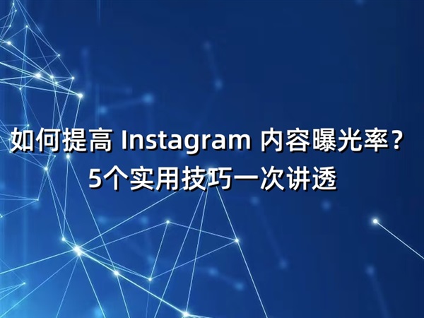 如何提高 Instagram 内容曝光率？5个实用技巧一次讲透