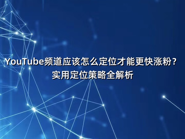 YouTube频道应该怎么定位才能更快涨粉？实用定位策略全解析