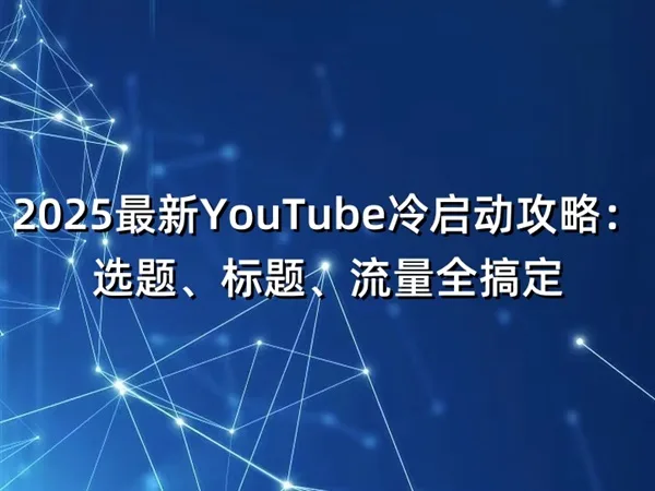 2025最新YouTube冷启动攻略：选题、标题、流量全搞定