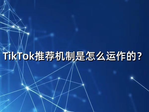 TikTok推荐机制是怎么运作的？算法逻辑与内容爆发路径全解析