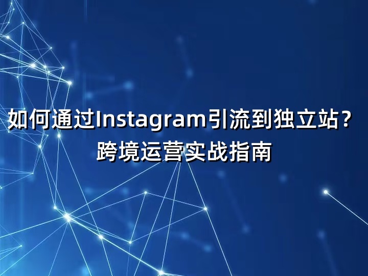如何通过Instagram引流到独立站？跨境运营实战指南