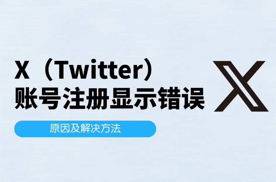 X（Twitter）账号注册显示错误怎么解决？原因及解决方法